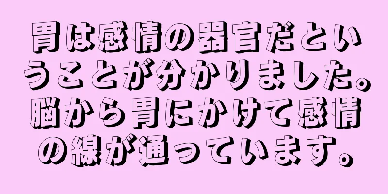 胃は感情の器官だということが分かりました。脳から胃にかけて感情の線が通っています。