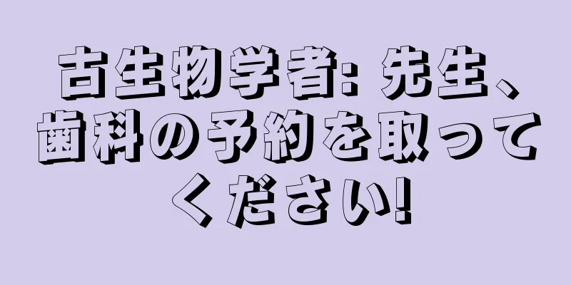 古生物学者: 先生、歯科の予約を取ってください!