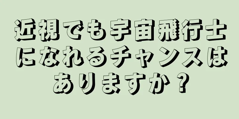 近視でも宇宙飛行士になれるチャンスはありますか？