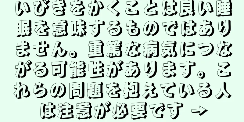 いびきをかくことは良い睡眠を意味するものではありません。重篤な病気につながる可能性があります。これらの問題を抱えている人は注意が必要です →