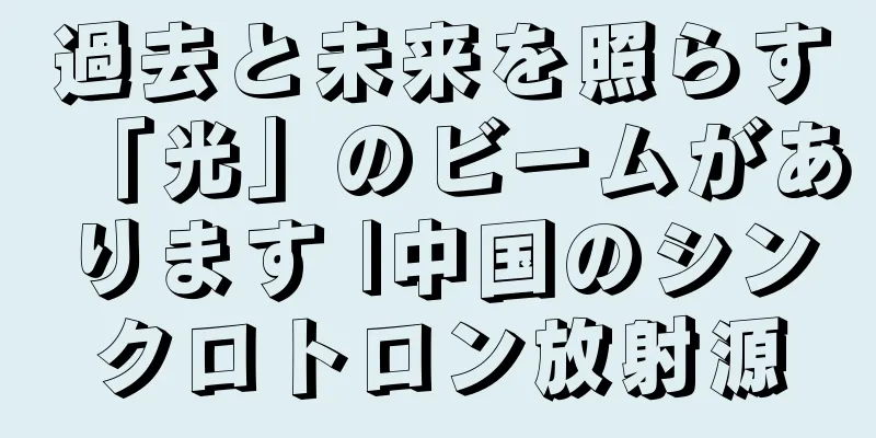 過去と未来を照らす「光」のビームがあります |中国のシンクロトロン放射源