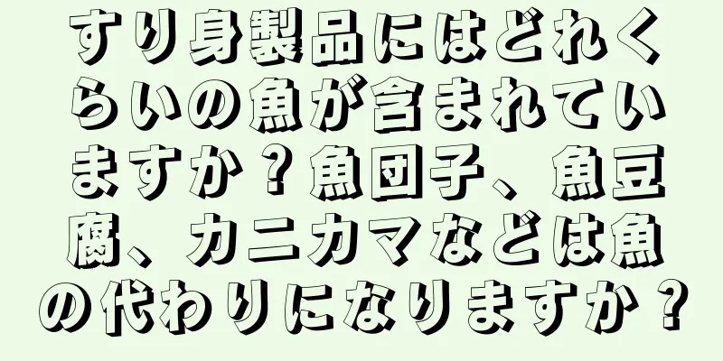 すり身製品にはどれくらいの魚が含まれていますか？魚団子、魚豆腐、カニカマなどは魚の代わりになりますか？