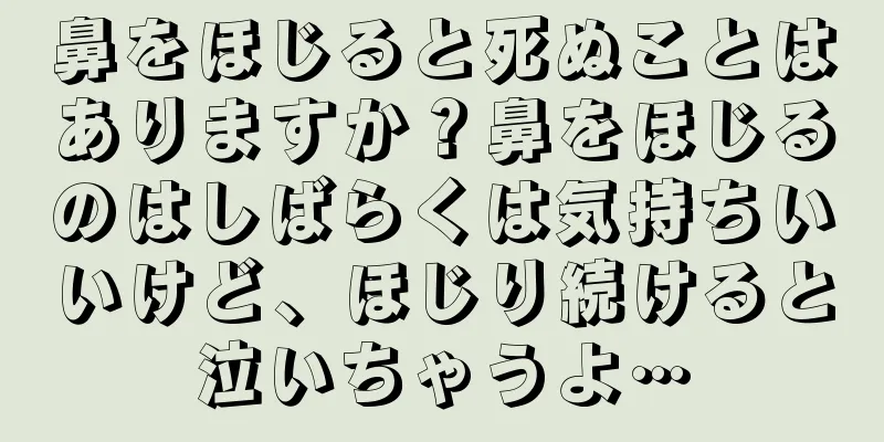 鼻をほじると死ぬことはありますか？鼻をほじるのはしばらくは気持ちいいけど、ほじり続けると泣いちゃうよ…