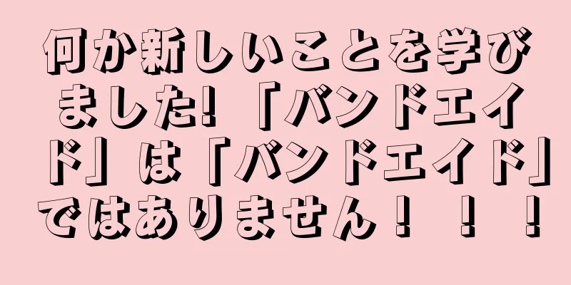何か新しいことを学びました! 「バンドエイド」は「バンドエイド」ではありません！ ！ ！