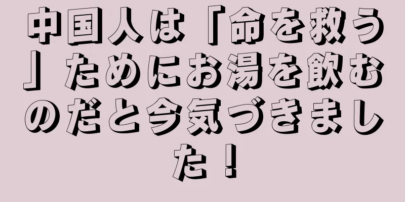 中国人は「命を救う」ためにお湯を飲むのだと今気づきました！