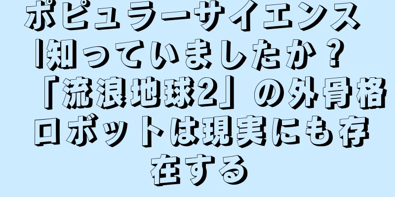 ポピュラーサイエンス |知っていましたか？ 「流浪地球2」の外骨格ロボットは現実にも存在する
