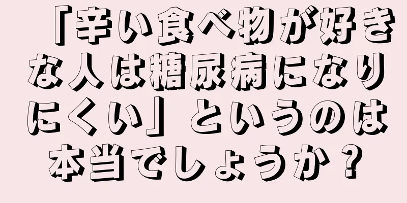 「辛い食べ物が好きな人は糖尿病になりにくい」というのは本当でしょうか？