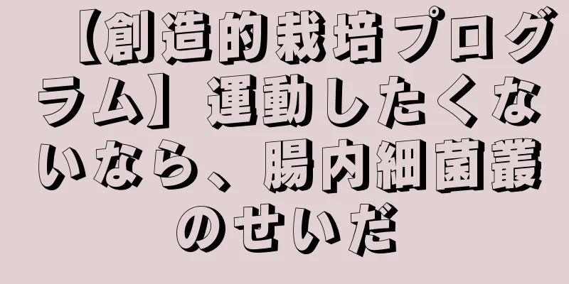 【創造的栽培プログラム】運動したくないなら、腸内細菌叢のせいだ