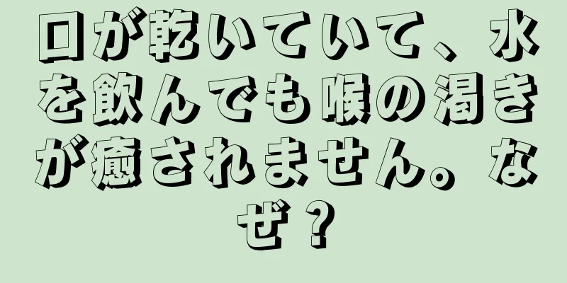 口が乾いていて、水を飲んでも喉の渇きが癒されません。なぜ？