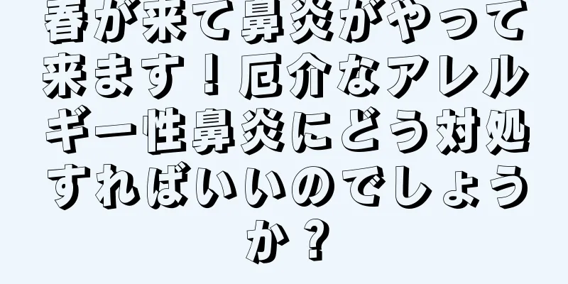 春が来て鼻炎がやって来ます！厄介なアレルギー性鼻炎にどう対処すればいいのでしょうか？