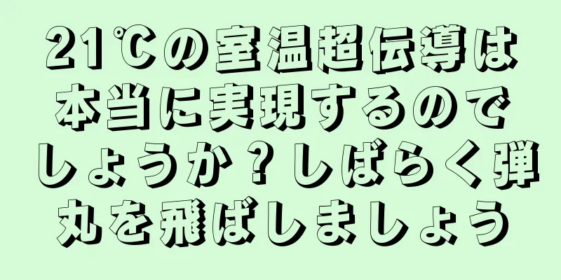 21℃の室温超伝導は本当に実現するのでしょうか？しばらく弾丸を飛ばしましょう
