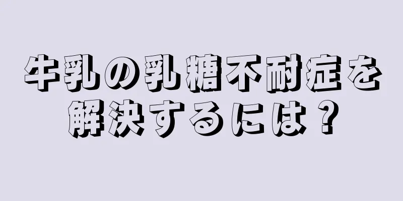 牛乳の乳糖不耐症を解決するには？