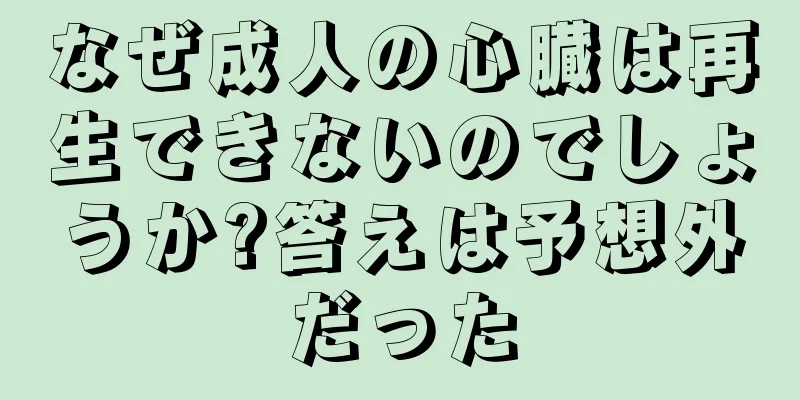 なぜ成人の心臓は再生できないのでしょうか?答えは予想外だった