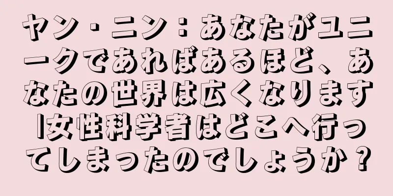 ヤン・ニン：あなたがユニークであればあるほど、あなたの世界は広くなります |女性科学者はどこへ行ってしまったのでしょうか？
