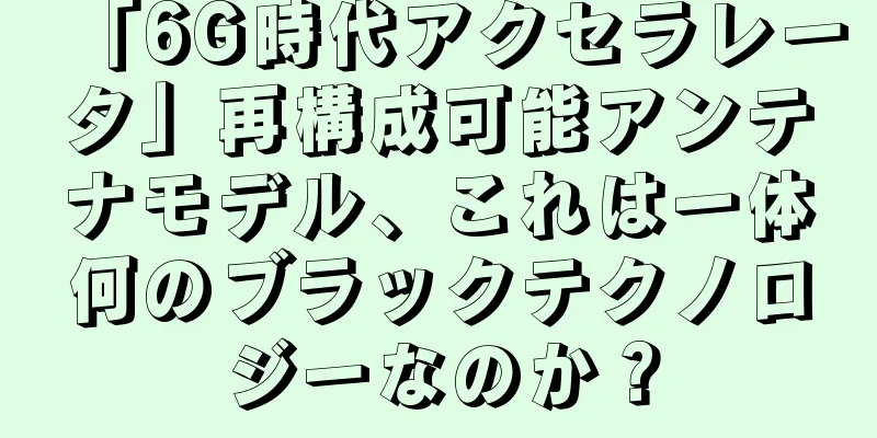 「6G時代アクセラレータ」再構成可能アンテナモデル、これは一体何のブラックテクノロジーなのか？