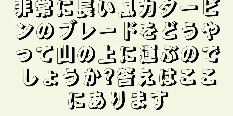 非常に長い風力タービンのブレードをどうやって山の上に運ぶのでしょうか?答えはここにあります