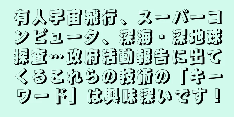 有人宇宙飛行、スーパーコンピュータ、深海・深地球探査…政府活動報告に出てくるこれらの技術の「キーワード」は興味深いです！