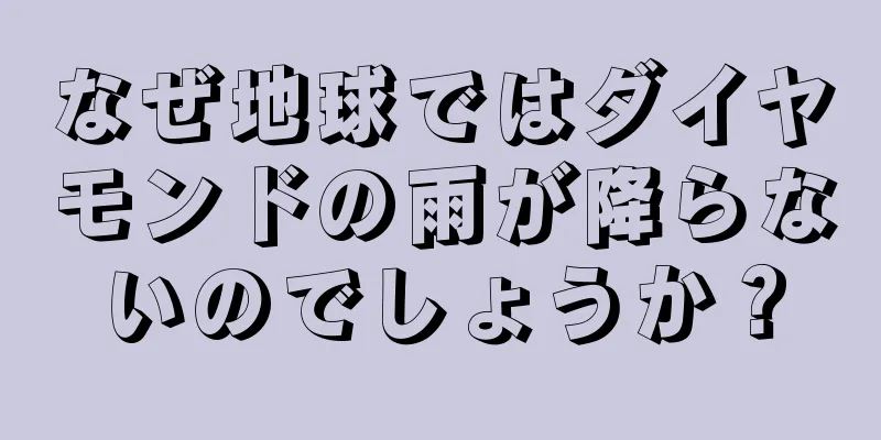 なぜ地球ではダイヤモンドの雨が降らないのでしょうか？