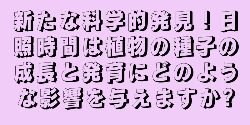 新たな科学的発見！日照時間は植物の種子の成長と発育にどのような影響を与えますか?