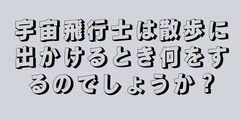 宇宙飛行士は散歩に出かけるとき何をするのでしょうか？