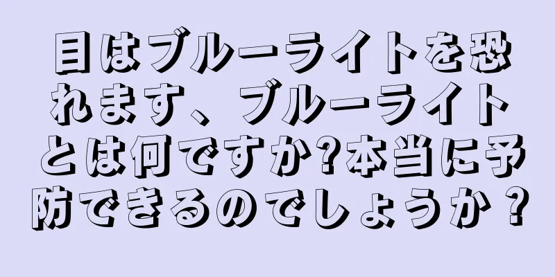 目はブルーライトを恐れます、ブルーライトとは何ですか?本当に予防できるのでしょうか？