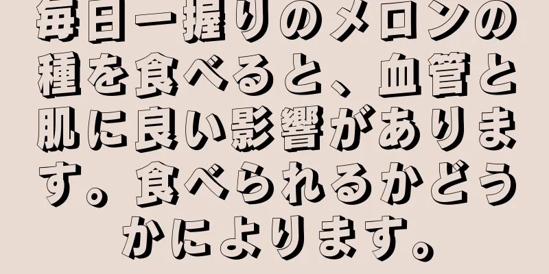 毎日一握りのメロンの種を食べると、血管と肌に良い影響があります。食べられるかどうかによります。