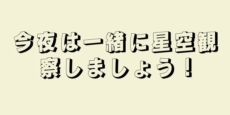 今夜は一緒に星空観察しましょう！