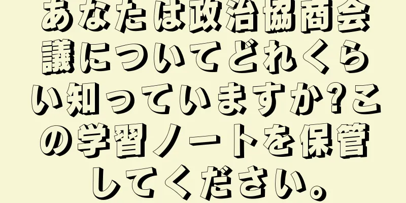 あなたは政治協商会議についてどれくらい知っていますか?この学習ノートを保管してください。