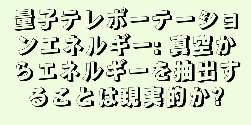量子テレポーテーションエネルギー: 真空からエネルギーを抽出することは現実的か?