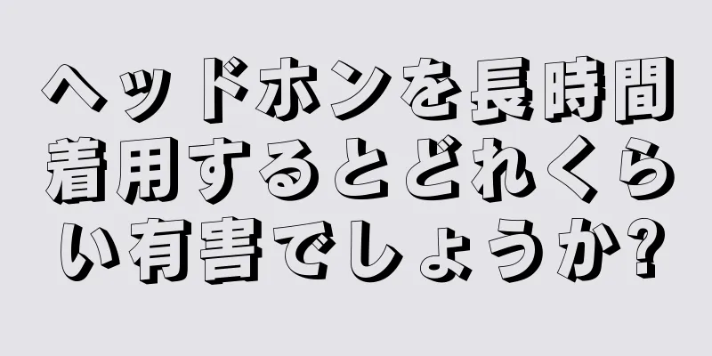 ヘッドホンを長時間着用するとどれくらい有害でしょうか?