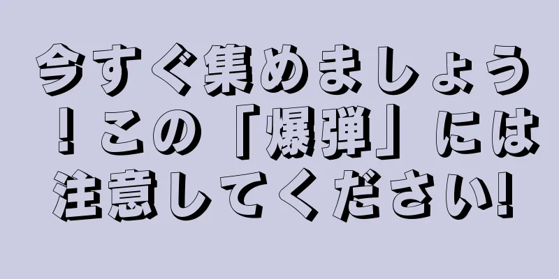 今すぐ集めましょう！この「爆弾」には注意してください!