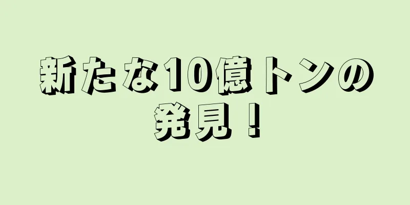 新たな10億トンの発見！