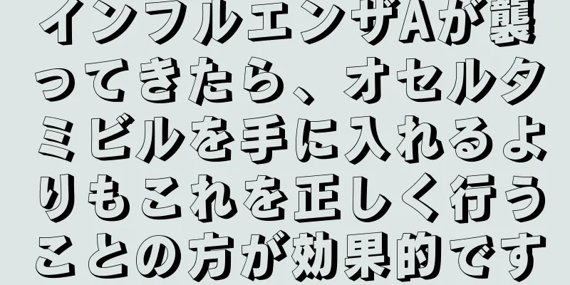 インフルエンザAが襲ってきたら、オセルタミビルを手に入れるよりもこれを正しく行うことの方が効果的です