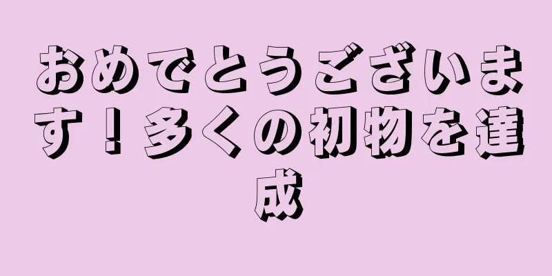 おめでとうございます！多くの初物を達成