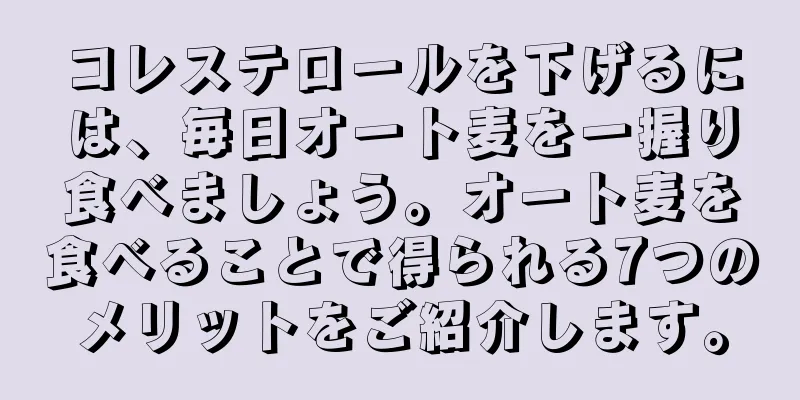 コレステロールを下げるには、毎日オート麦を一握り食べましょう。オート麦を食べることで得られる7つのメリットをご紹介します。