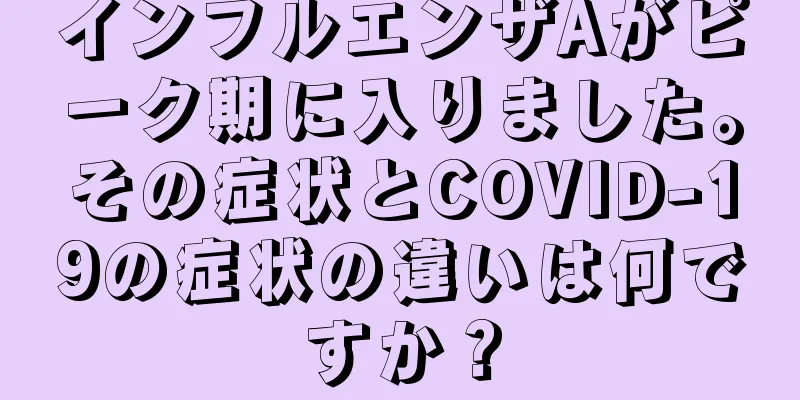 インフルエンザAがピーク期に入りました。その症状とCOVID-19の症状の違いは何ですか？