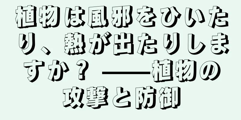 植物は風邪をひいたり、熱が出たりしますか？ ——植物の攻撃と防御