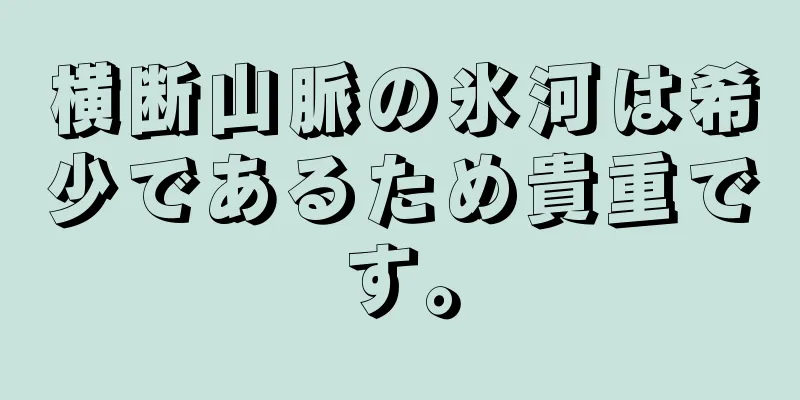 横断山脈の氷河は希少であるため貴重です。