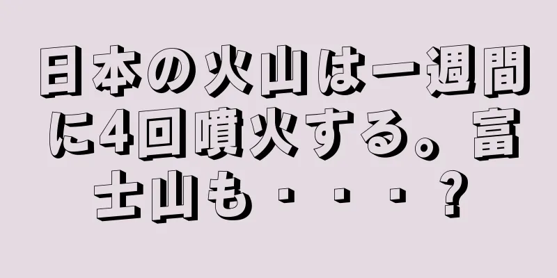 日本の火山は一週間に4回噴火する。富士山も・・・？