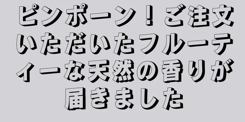 ピンポーン！ご注文いただいたフルーティーな天然の香りが届きました
