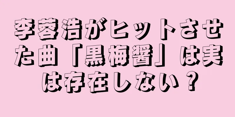 李蓉浩がヒットさせた曲「黒梅醤」は実は存在しない？