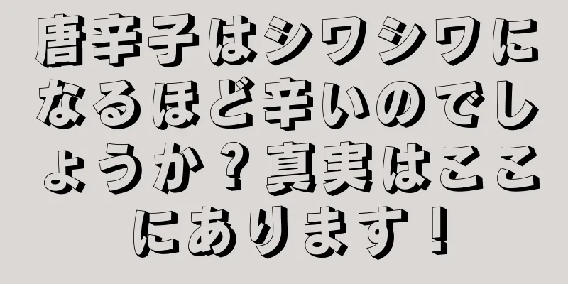唐辛子はシワシワになるほど辛いのでしょうか？真実はここにあります！