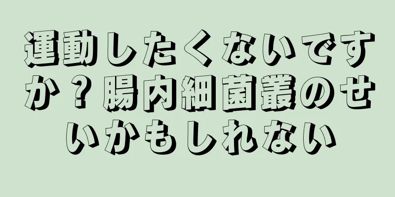 運動したくないですか？腸内細菌叢のせいかもしれない