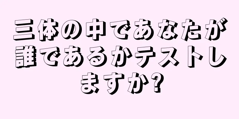 三体の中であなたが誰であるかテストしますか?