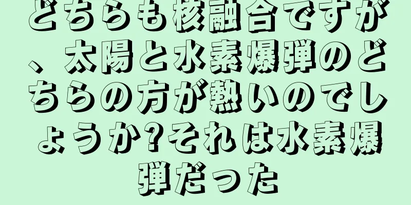 どちらも核融合ですが、太陽と水素爆弾のどちらの方が熱いのでしょうか?それは水素爆弾だった