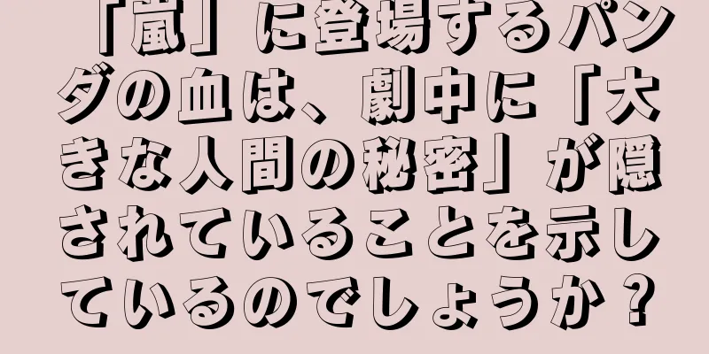 「嵐」に登場するパンダの血は、劇中に「大きな人間の秘密」が隠されていることを示しているのでしょうか？