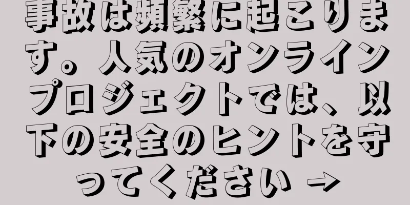 事故は頻繁に起こります。人気のオンラインプロジェクトでは、以下の安全のヒントを守ってください →