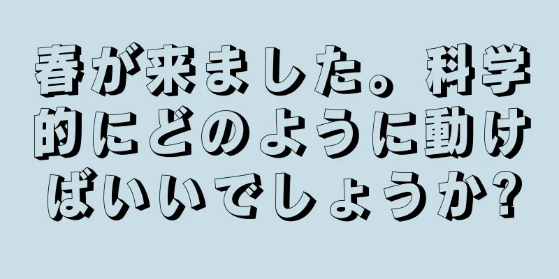 春が来ました。科学的にどのように動けばいいでしょうか?