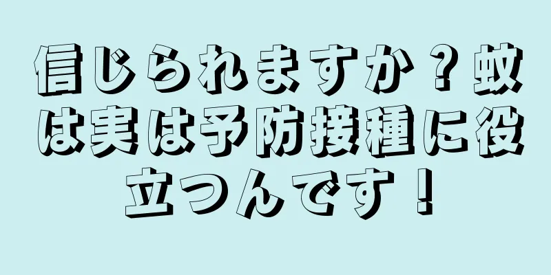 信じられますか？蚊は実は予防接種に役立つんです！