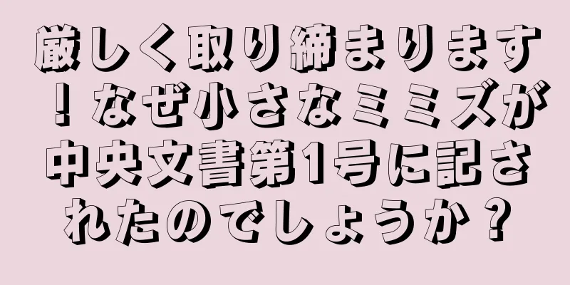 厳しく取り締まります！なぜ小さなミミズが中央文書第1号に記されたのでしょうか？